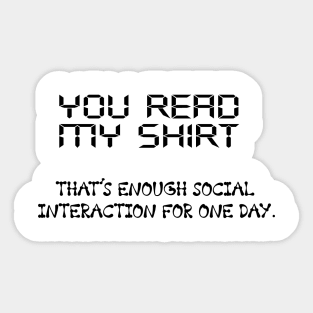 You Read My Shirt That's Enough Social Interaction For One Day Sticker